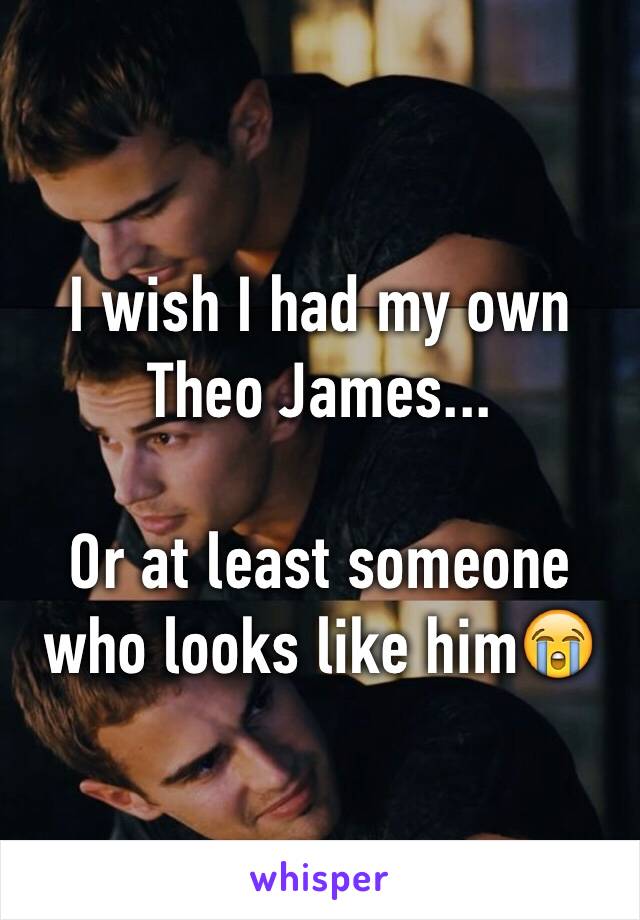 I wish I had my own Theo James...

Or at least someone who looks like him😭