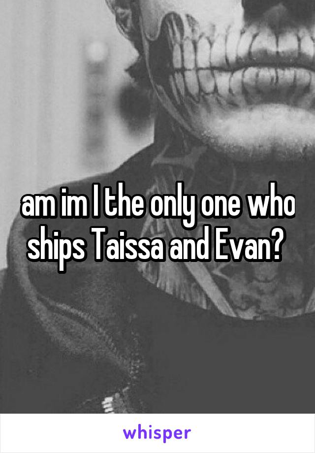 am im I the only one who ships Taissa and Evan? 