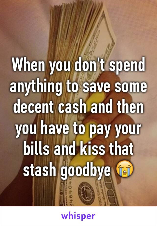 When you don't spend anything to save some decent cash and then you have to pay your bills and kiss that stash goodbye 😭