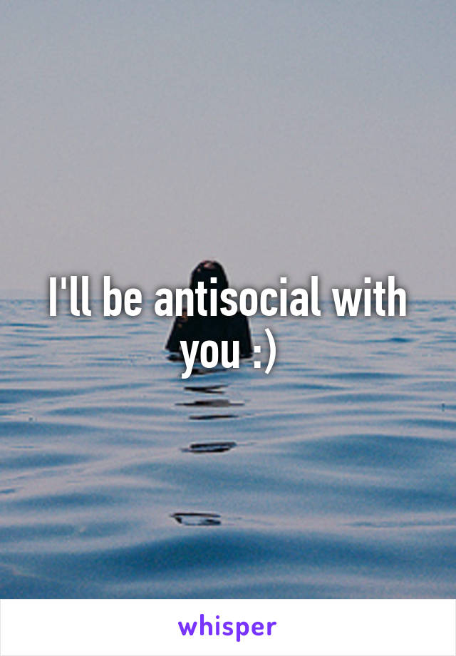 I'll be antisocial with you :)