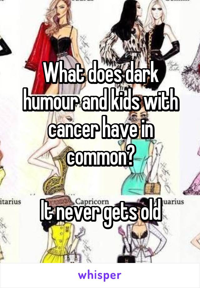 What does dark humour and kids with cancer have in common?

It never gets old