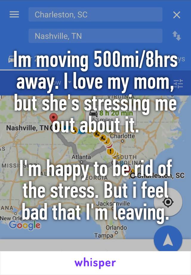 Im moving 500mi/8hrs away. I love my mom, but she's stressing me out about it.

I'm happy to be rid of the stress. But i feel bad that I'm leaving.