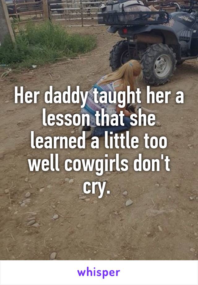 Her daddy taught her a lesson that she learned a little too well cowgirls don't cry. 
