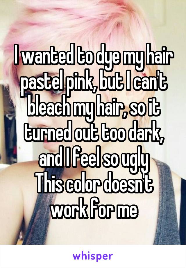 I wanted to dye my hair pastel pink, but I can't bleach my hair, so it turned out too dark, and I feel so ugly
This color doesn't work for me