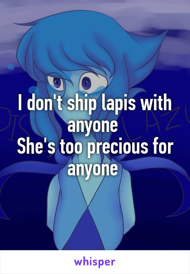 I don't ship lapis with anyone 
She's too precious for anyone 