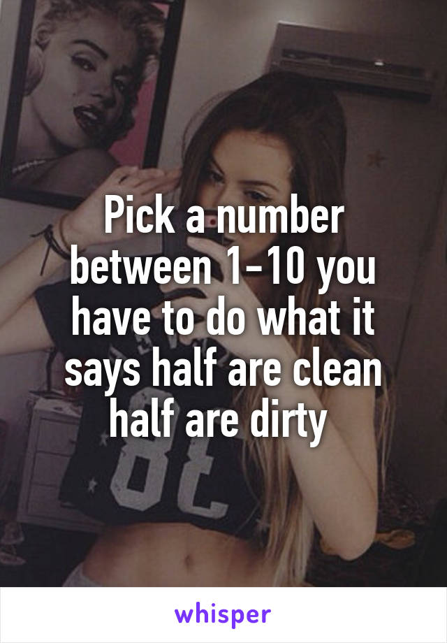 Pick a number between 1-10 you have to do what it says half are clean half are dirty 