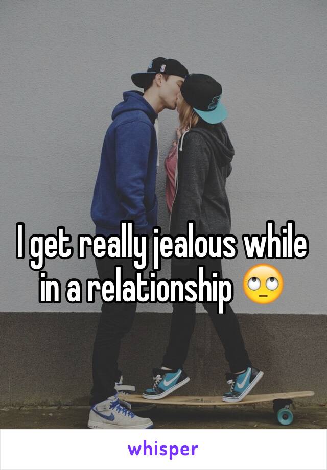 I get really jealous while in a relationship 🙄