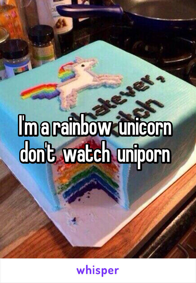 I'm a rainbow  unicorn   don't  watch  uniporn  