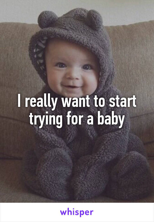 I really want to start trying for a baby