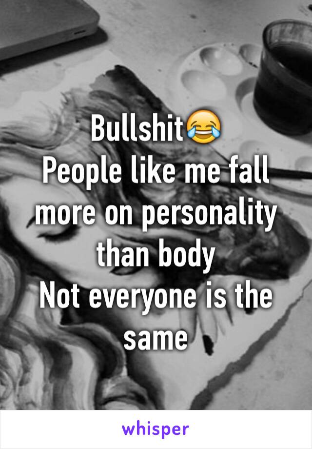Bullshit😂
People like me fall more on personality than body
Not everyone is the same