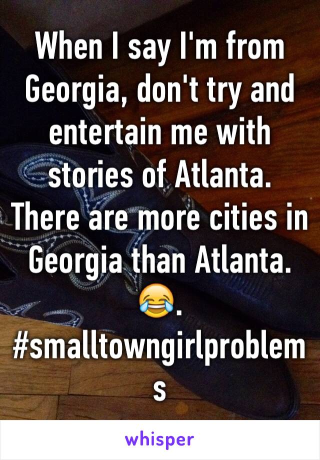 When I say I'm from Georgia, don't try and entertain me with stories of Atlanta. There are more cities in Georgia than Atlanta. 😂.
#smalltowngirlproblems
