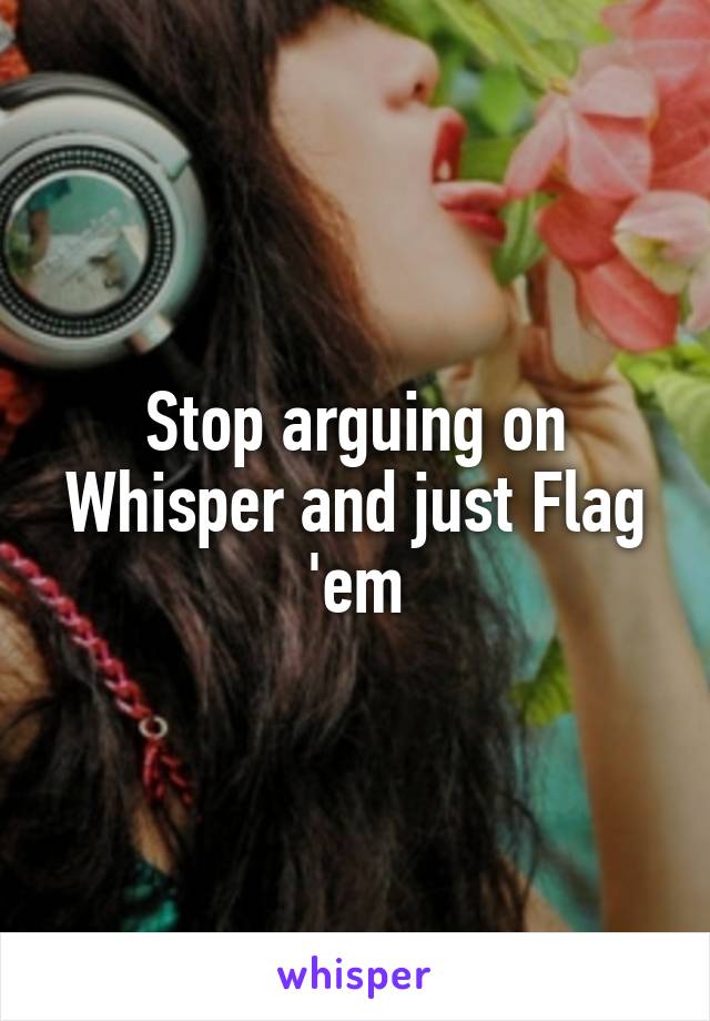 Stop arguing on Whisper and just Flag 'em