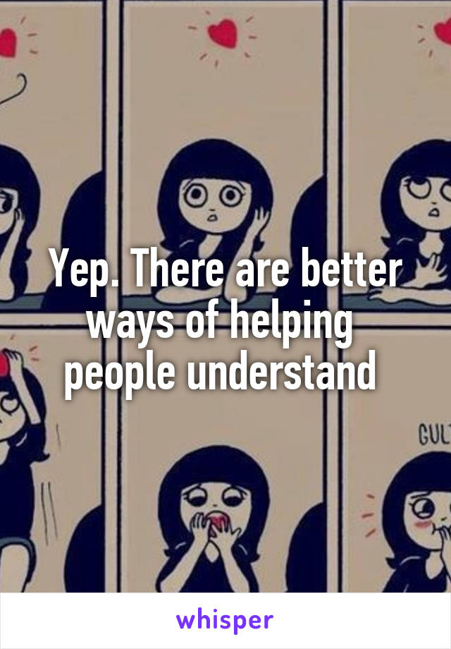 Yep. There are better ways of helping  people understand 