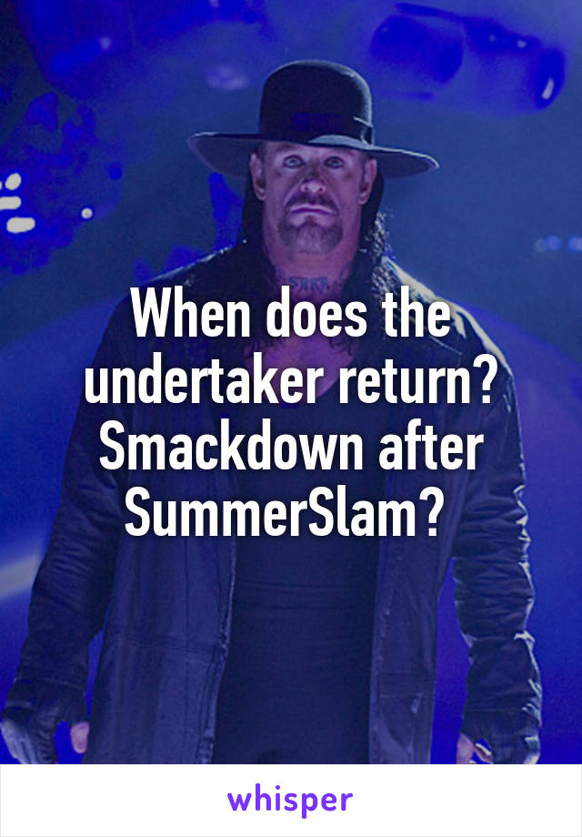 When does the undertaker return? Smackdown after SummerSlam? 