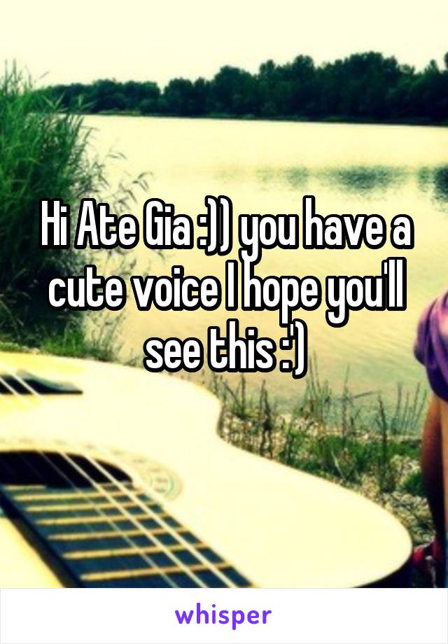 Hi Ate Gia :)) you have a cute voice I hope you'll see this :')
