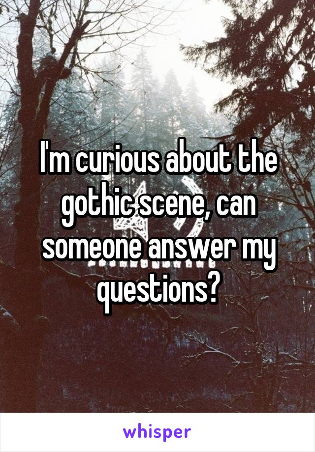 I'm curious about the gothic scene, can someone answer my questions?