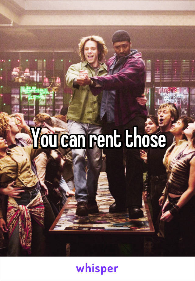 You can rent those