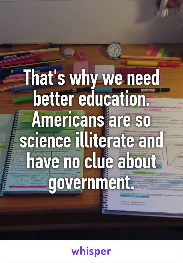 That's why we need better education. Americans are so science illiterate and have no clue about government.