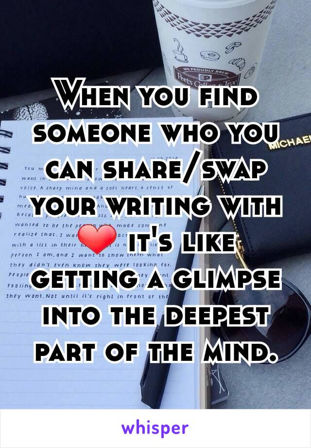 When you find someone who you can share/swap your writing with ❤ it's like getting a glimpse into the deepest part of the mind.