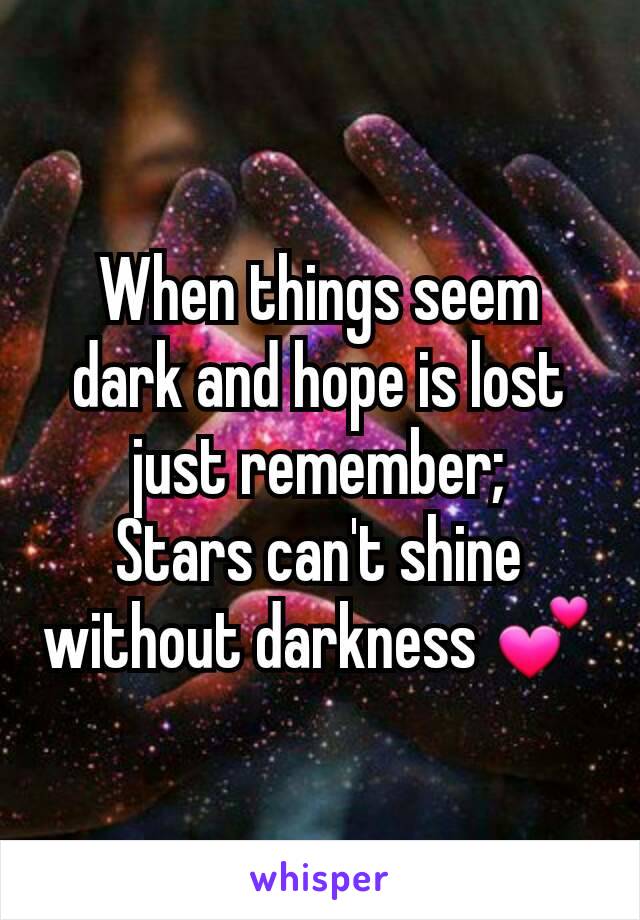 When things seem dark and hope is lost just remember;
Stars can't shine without darkness 💕