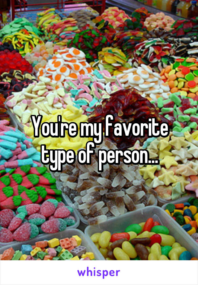 You're my favorite type of person...