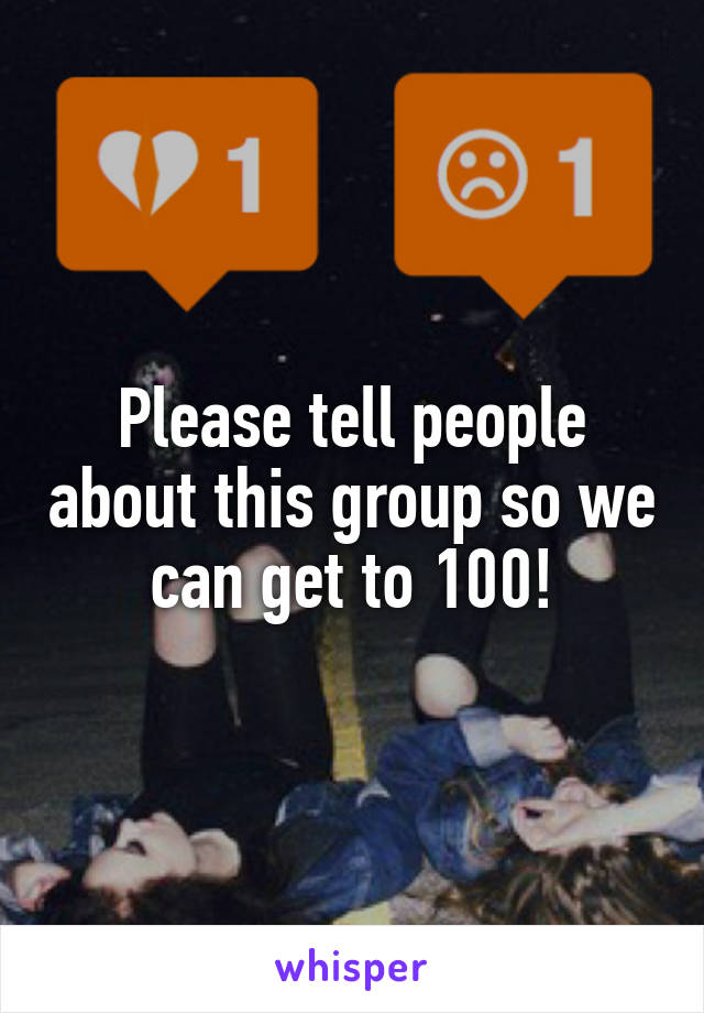 Please tell people about this group so we can get to 100!