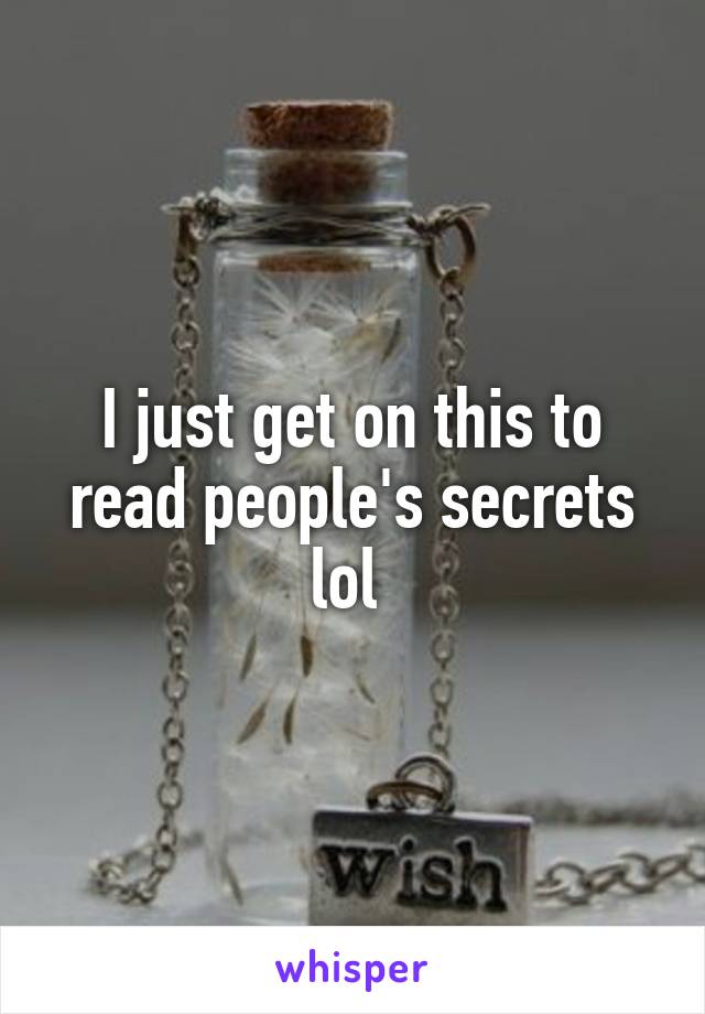 I just get on this to read people's secrets lol 