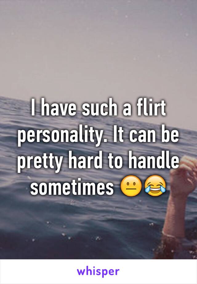 I have such a flirt personality. It can be pretty hard to handle sometimes 😐😂