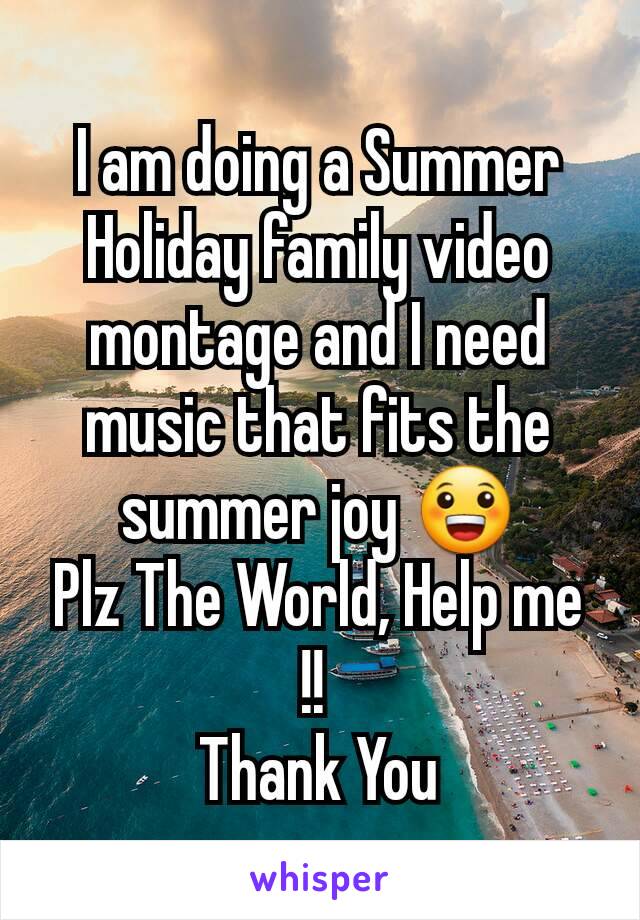 I am doing a Summer Holiday family video montage and I need music that fits the summer joy 😀
Plz The World, Help me !! 
Thank You