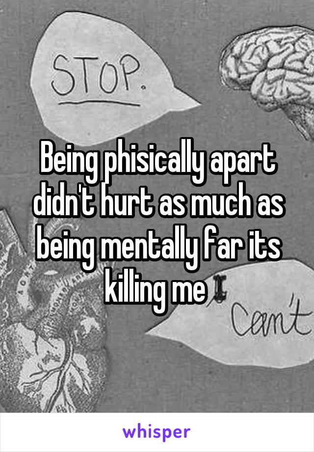 Being phisically apart didn't hurt as much as being mentally far its killing me 