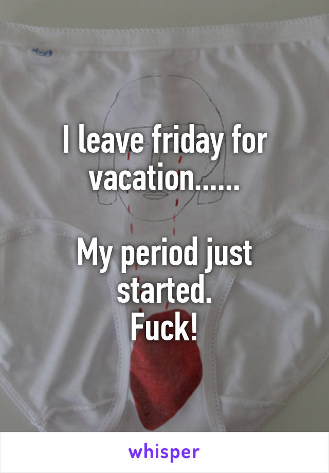 I leave friday for vacation......

My period just started.
Fuck!