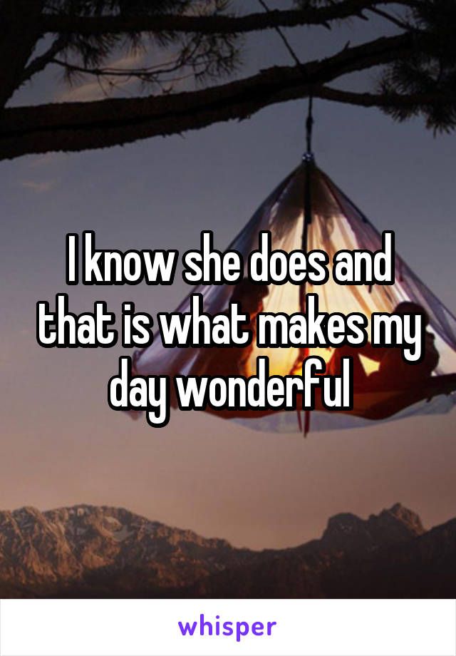 I know she does and that is what makes my day wonderful
