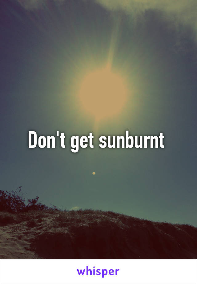 Don't get sunburnt 