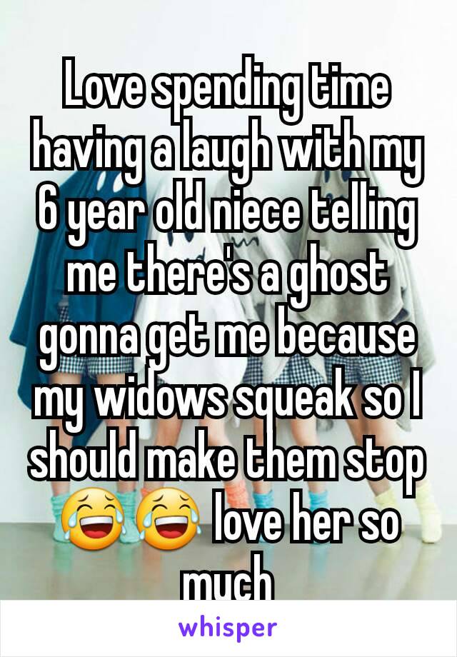 Love spending time having a laugh with my 6 year old niece telling me there's a ghost gonna get me because my widows squeak so I should make them stop 😂😂 love her so much
