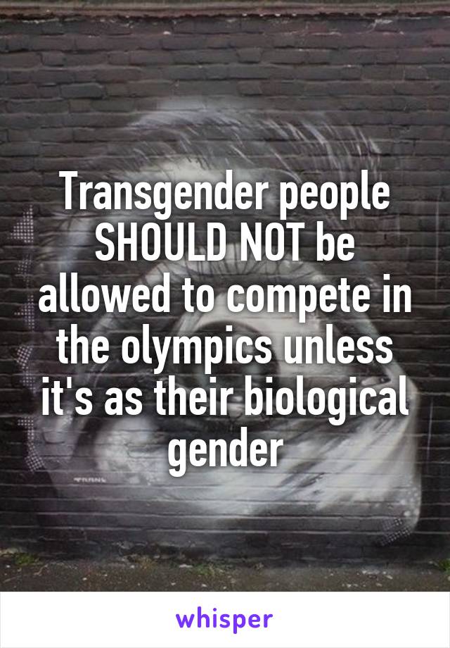 Transgender people SHOULD NOT be allowed to compete in the olympics unless it's as their biological gender