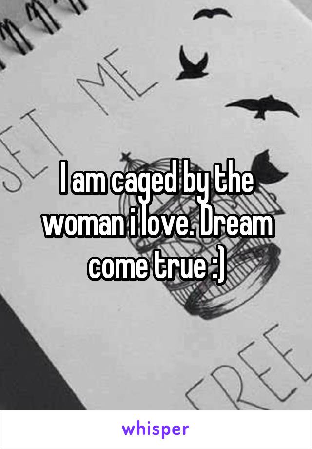 I am caged by the woman i love. Dream come true :)