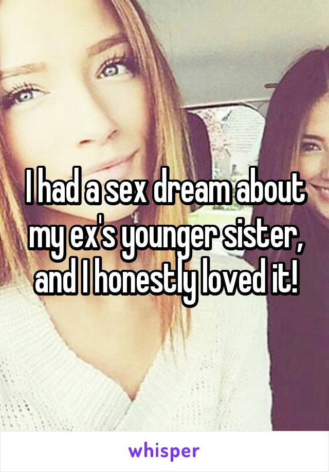 I had a sex dream about my ex's younger sister, and I honestly loved it!