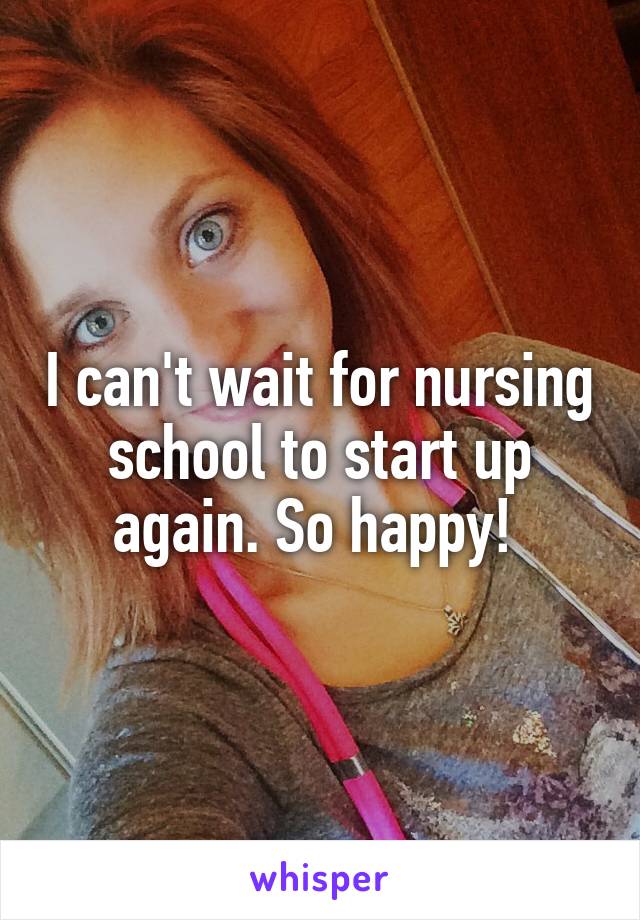 I can't wait for nursing school to start up again. So happy! 