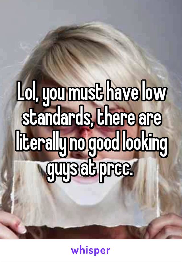 Lol, you must have low standards, there are literally no good looking guys at prcc. 