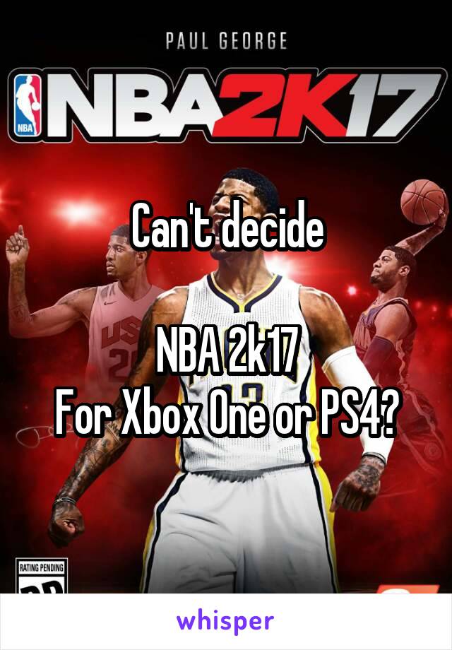 Can't decide

NBA 2k17
For Xbox One or PS4?