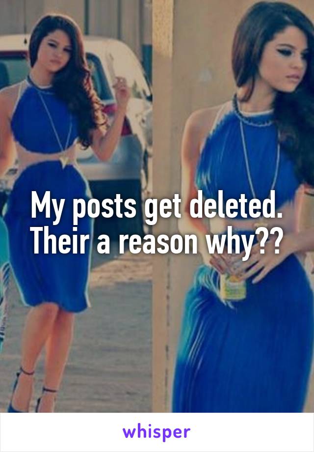 My posts get deleted. Their a reason why??