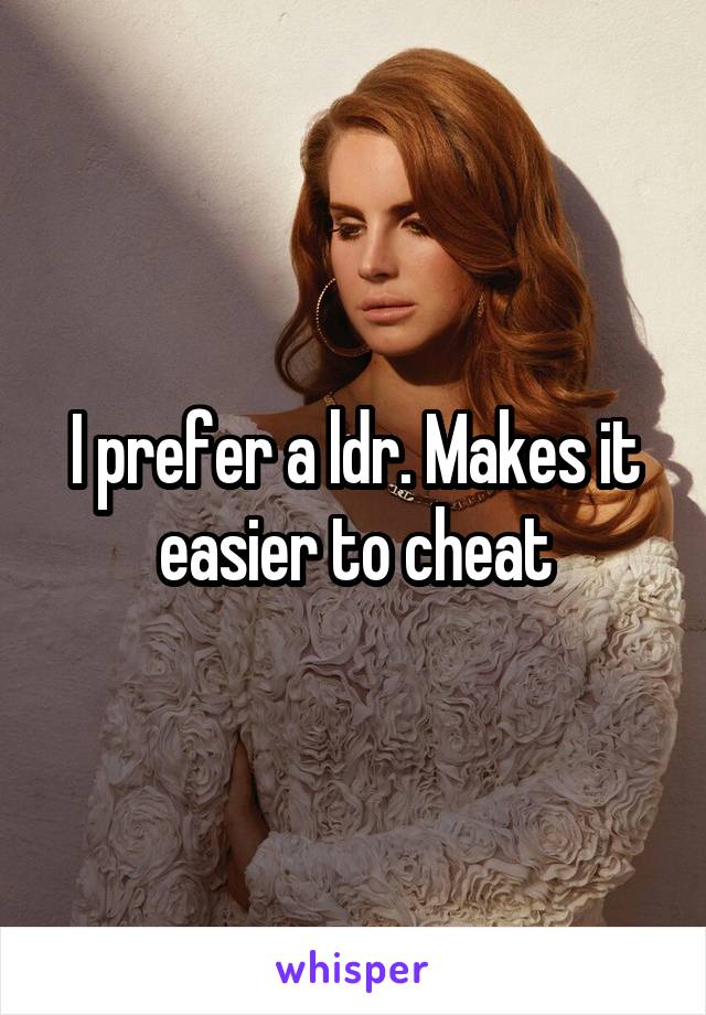 I prefer a ldr. Makes it easier to cheat