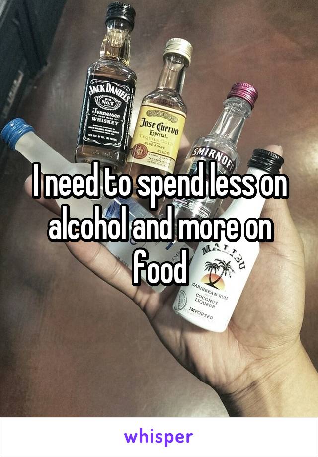 I need to spend less on alcohol and more on food