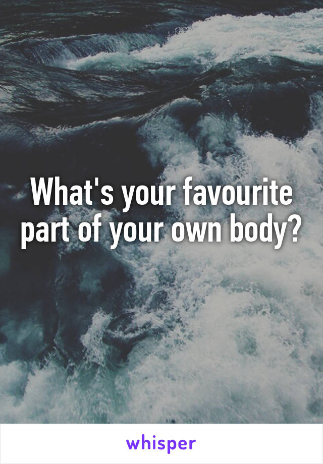 What's your favourite part of your own body? 
