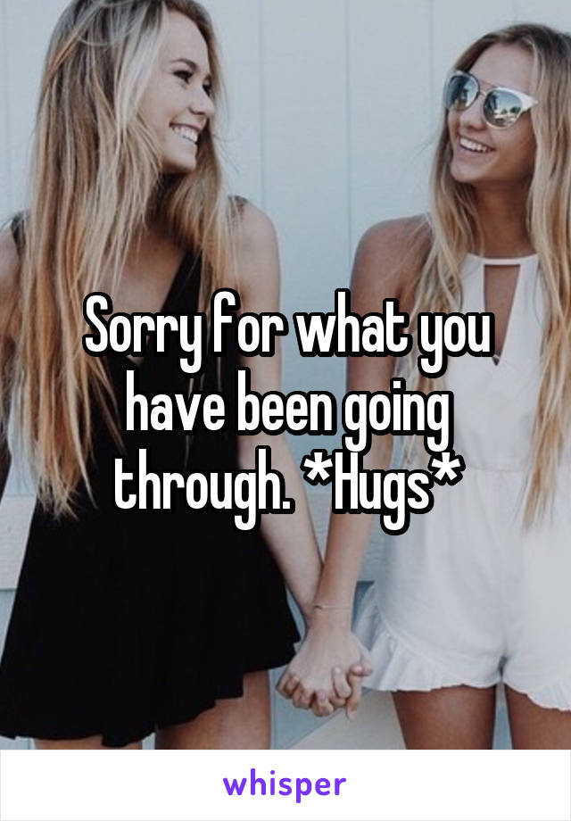 Sorry for what you have been going through. *Hugs*