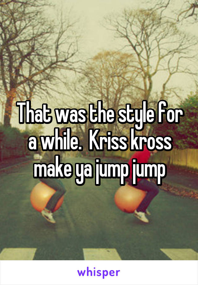 That was the style for a while.  Kriss kross make ya jump jump