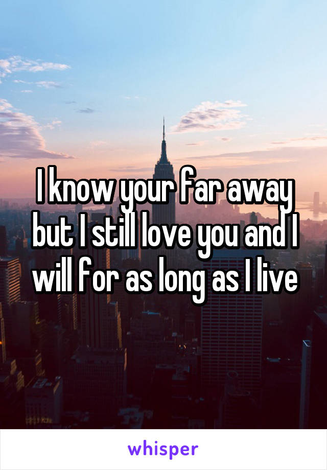 I know your far away but I still love you and I will for as long as I live