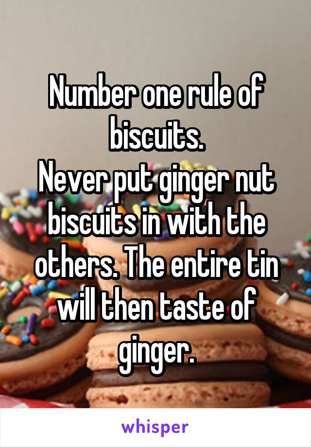 Number one rule of biscuits.
Never put ginger nut biscuits in with the others. The entire tin will then taste of ginger.