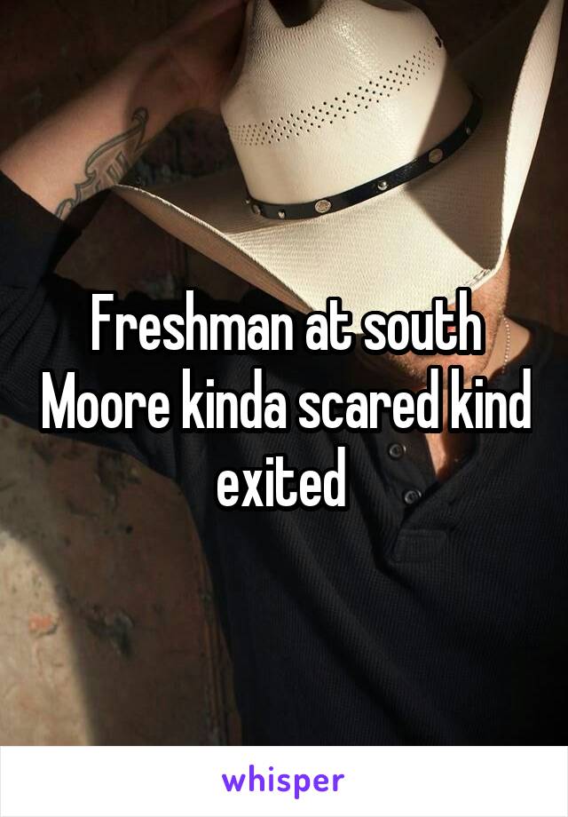 Freshman at south Moore kinda scared kind exited 