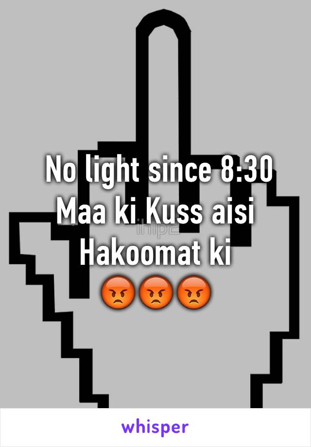  No light since 8:30 
Maa ki Kuss aisi Hakoomat ki 
😡😡😡